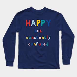 HAPPY But Constantly Confused Long Sleeve T-Shirt